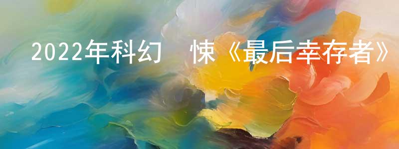 影視迷曾誠誠的個人博客,2022年科幻驚悚《最后幸存者》BD中英雙字迅雷下載_深夜電影
